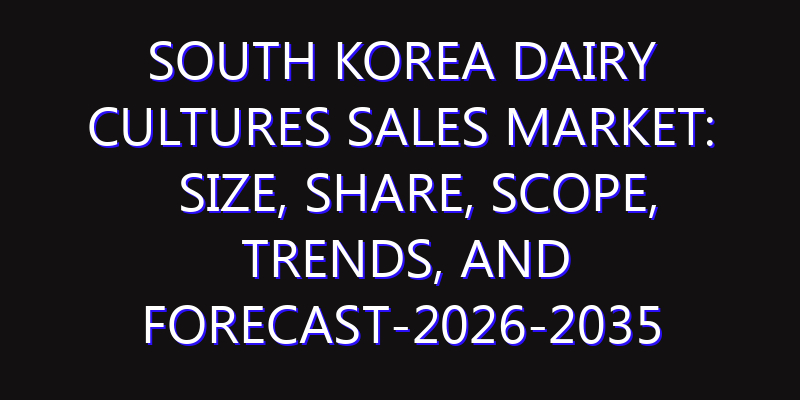 South Korea Dairy Cultures Sales Market: Size, Share, Scope, Trends, and Forecast-2026-2035