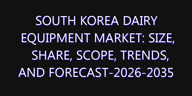South Korea Dairy Equipment Market: Size, Share, Scope, Trends, and Forecast-2026-2035
