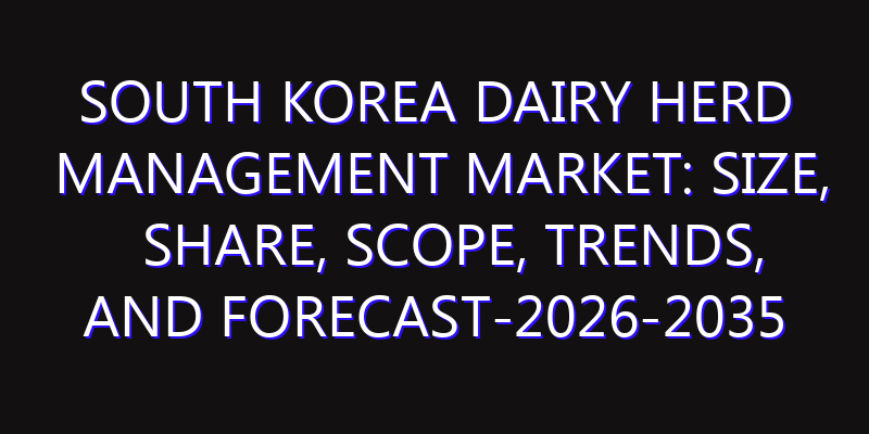South Korea Dairy Herd Management Market: Size, Share, Scope, Trends, and Forecast-2026-2035