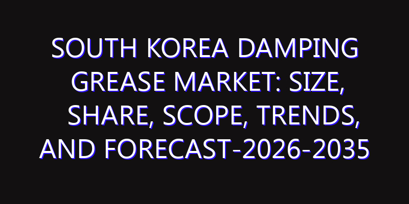South Korea Damping Grease Market: Size, Share, Scope, Trends, and Forecast-2026-2035