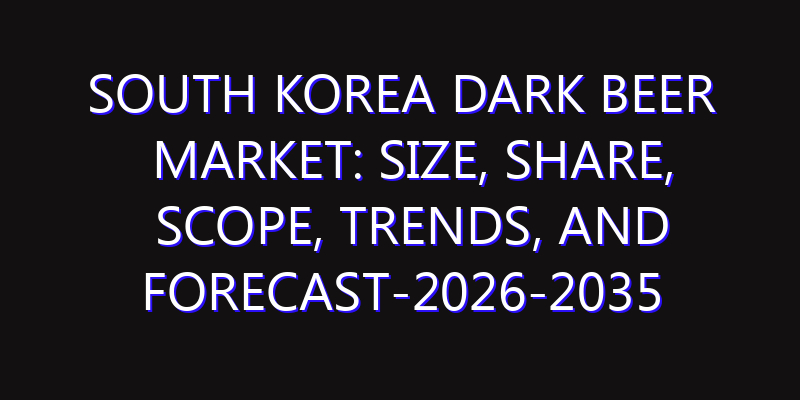 South Korea Dark Beer Market: Size, Share, Scope, Trends, and Forecast-2026-2035