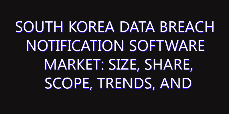 South Korea Data Breach Notification Software Market: Size, Share, Scope, Trends, and Forecast-2026-2035