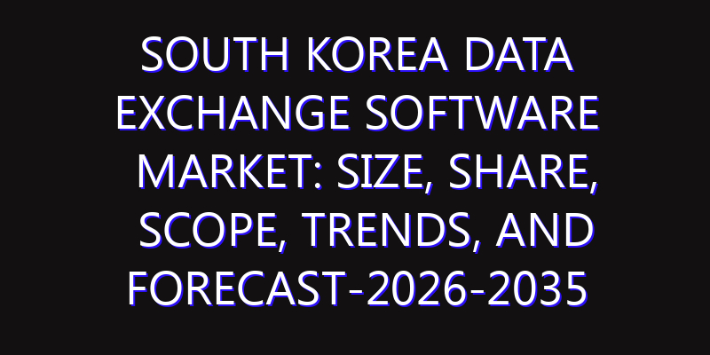 South Korea Data Exchange Software Market: Size, Share, Scope, Trends, and Forecast-2026-2035