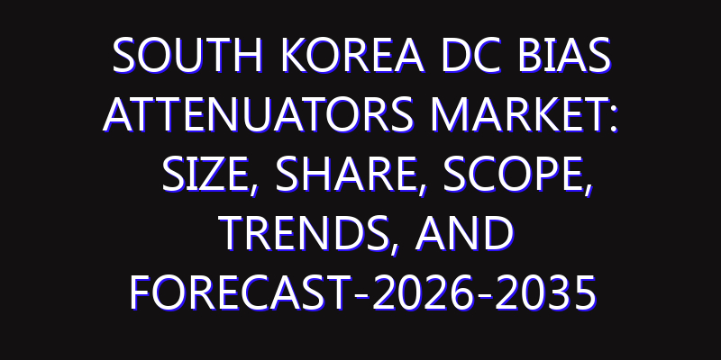 South Korea DC Bias Attenuators Market: Size, Share, Scope, Trends, and Forecast-2026-2035