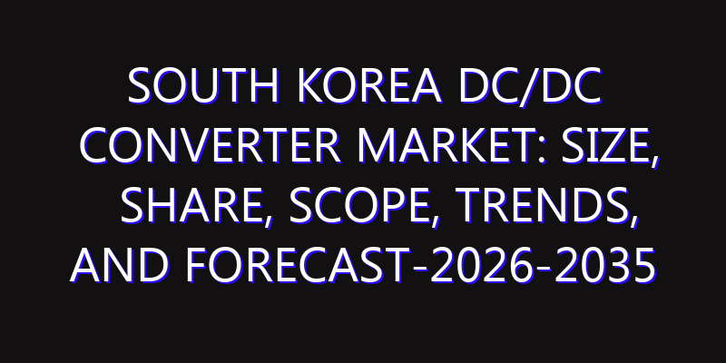 South Korea DC/DC Converter Market: Size, Share, Scope, Trends, and Forecast-2026-2035