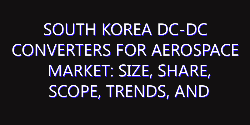 South Korea DC-DC Converters for Aerospace Market: Size, Share, Scope, Trends, and Forecast-2026-2035