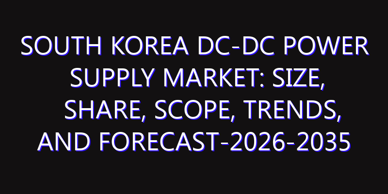 South Korea DC-DC Power Supply Market: Size, Share, Scope, Trends, and Forecast-2026-2035