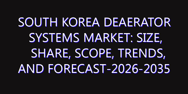 South Korea Deaerator Systems Market: Size, Share, Scope, Trends, and Forecast-2026-2035