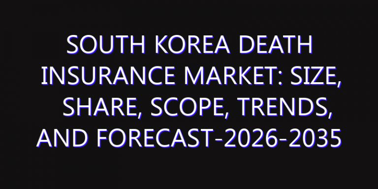 South Korea Death Insurance Market: Size, Share, Scope, Trends, and Forecast-2026-2035