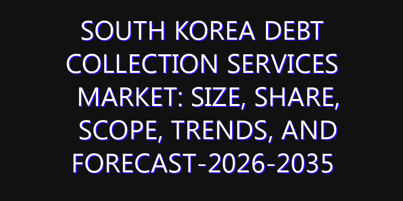 South Korea Debt Collection Services Market: Size, Share, Scope, Trends, and Forecast-2026-2035