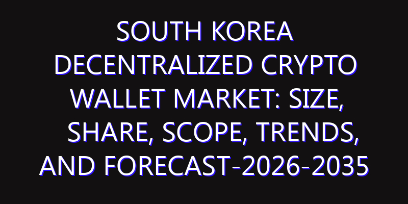 South Korea Decentralized Crypto Wallet Market: Size, Share, Scope, Trends, and Forecast-2026-2035