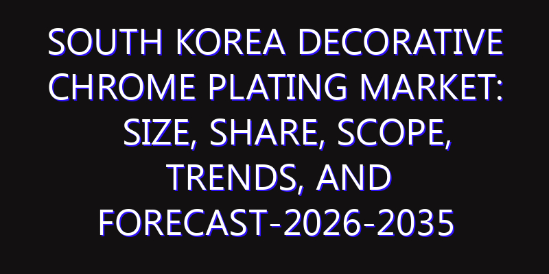 South Korea Decorative Chrome Plating Market: Size, Share, Scope, Trends, and Forecast-2026-2035