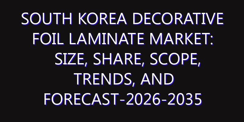 South Korea Decorative Foil Laminate Market: Size, Share, Scope, Trends, and Forecast-2026-2035