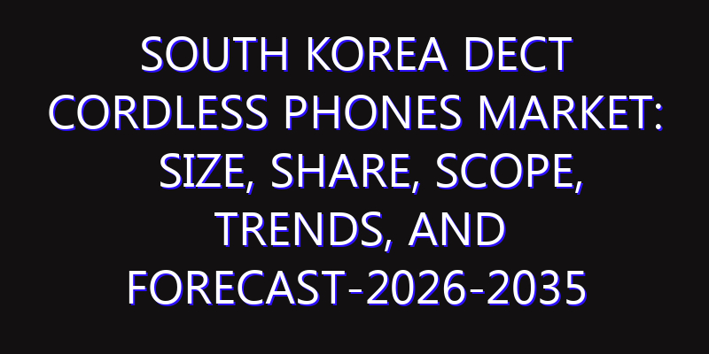 South Korea DECT Cordless Phones Market: Size, Share, Scope, Trends, and Forecast-2026-2035