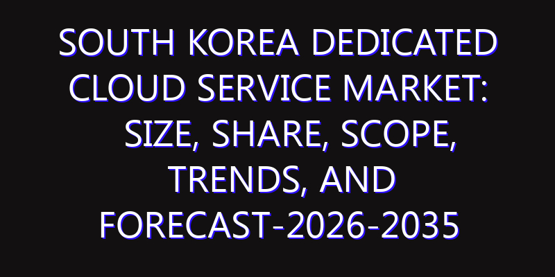 South Korea Dedicated Cloud Service Market: Size, Share, Scope, Trends, and Forecast-2026-2035