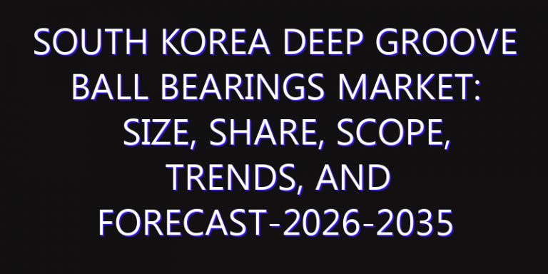 South Korea Deep groove Ball Bearings Market: Size, Share, Scope, Trends, and Forecast-2026-2035