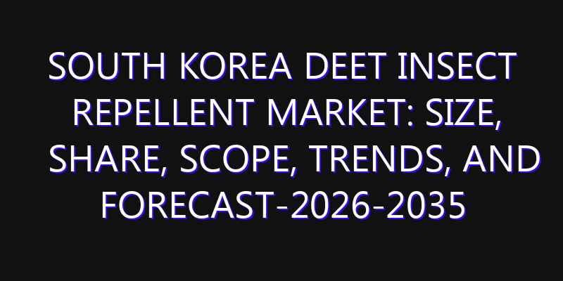 South Korea DEET Insect Repellent Market: Size, Share, Scope, Trends, and Forecast-2026-2035