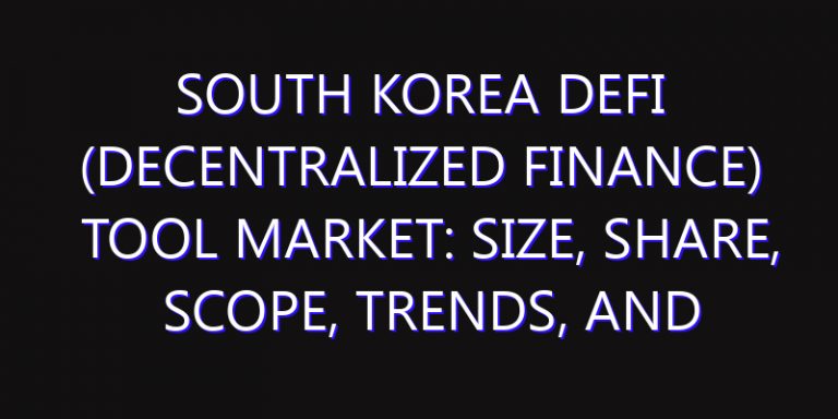 South Korea DeFi (Decentralized Finance) Tool Market: Size, Share, Scope, Trends, and Forecast-2026-2035