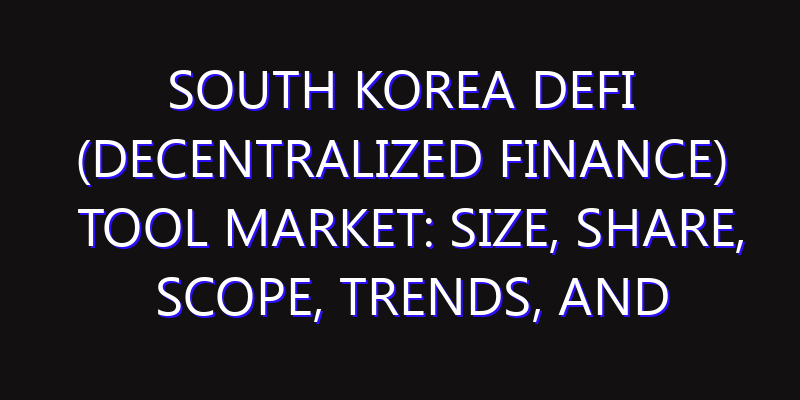 South Korea DeFi (Decentralized Finance) Tool Market: Size, Share, Scope, Trends, and Forecast-2026-2035