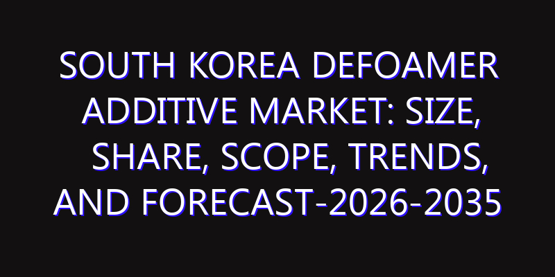 South Korea Defoamer Additive Market: Size, Share, Scope, Trends, and Forecast-2026-2035