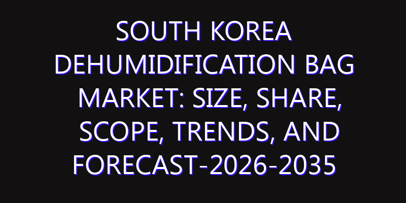 South Korea Dehumidification Bag Market: Size, Share, Scope, Trends, and Forecast-2026-2035