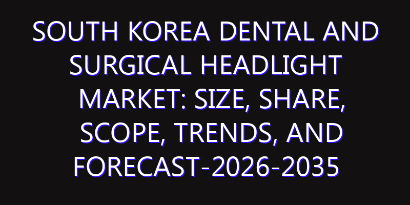 South Korea Dental and Surgical Headlight Market: Size, Share, Scope, Trends, and Forecast-2026-2035