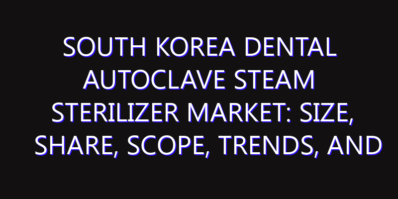 South Korea Dental Autoclave Steam Sterilizer Market: Size, Share, Scope, Trends, and Forecast-2026-2035