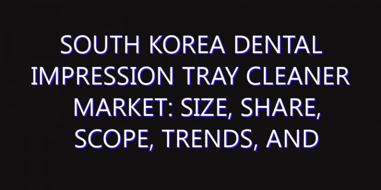 South Korea Dental Impression Tray Cleaner Market: Size, Share, Scope, Trends, and Forecast-2026-2035