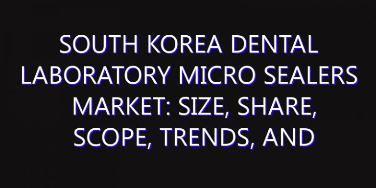 South Korea Dental Laboratory Micro sealers Market: Size, Share, Scope, Trends, and Forecast-2026-2035