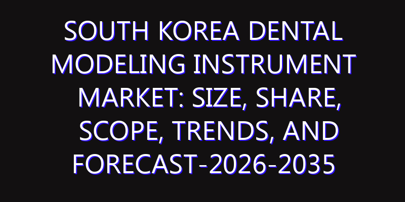 South Korea Dental Modeling Instrument Market: Size, Share, Scope, Trends, and Forecast-2026-2035