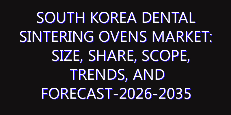 South Korea Dental Sintering Ovens Market: Size, Share, Scope, Trends, and Forecast-2026-2035