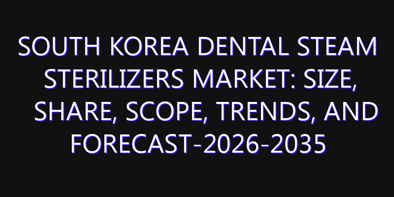 South Korea Dental Steam Sterilizers Market: Size, Share, Scope, Trends, and Forecast-2026-2035