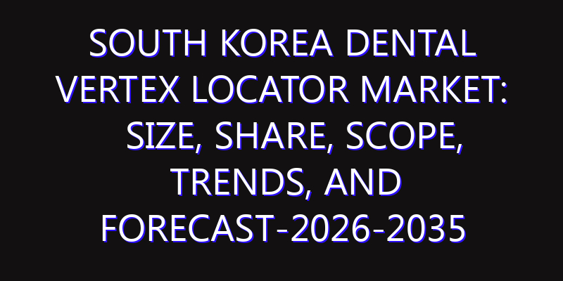 South Korea Dental Vertex Locator Market: Size, Share, Scope, Trends, and Forecast-2026-2035