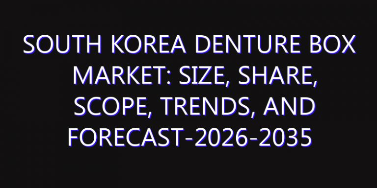 South Korea Denture Box Market: Size, Share, Scope, Trends, and Forecast-2026-2035