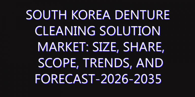 South Korea Denture Cleaning Solution Market: Size, Share, Scope, Trends, and Forecast-2026-2035