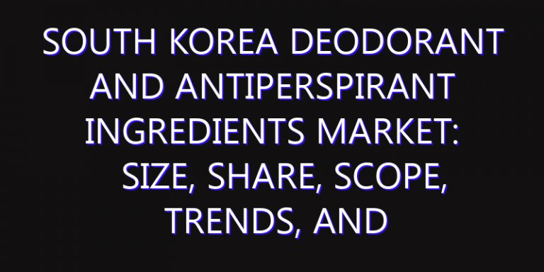 South Korea Deodorant And Antiperspirant Ingredients Market: Size, Share, Scope, Trends, and Forecast-2026-2035