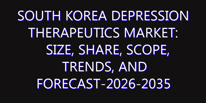 South Korea Depression Therapeutics Market: Size, Share, Scope, Trends, and Forecast-2026-2035
