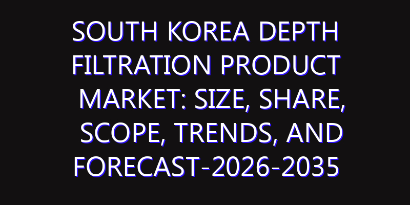 South Korea Depth Filtration Product Market: Size, Share, Scope, Trends, and Forecast-2026-2035