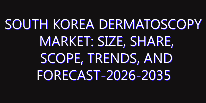 South Korea Dermatoscopy Market: Size, Share, Scope, Trends, and Forecast-2026-2035