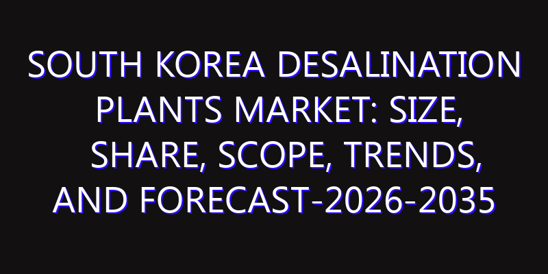 South Korea Desalination Plants Market: Size, Share, Scope, Trends, and Forecast-2026-2035