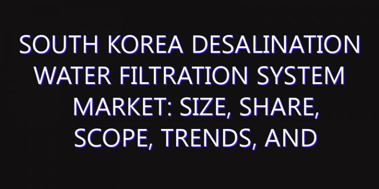 South Korea Desalination Water Filtration System Market: Size, Share, Scope, Trends, and Forecast-2026-2035