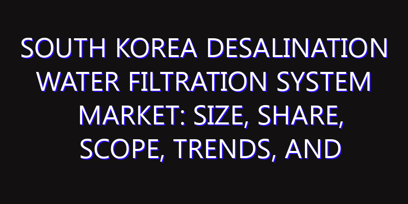 South Korea Desalination Water Filtration System Market: Size, Share, Scope, Trends, and Forecast-2026-2035