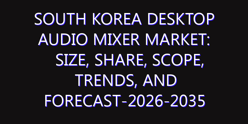 South Korea Desktop Audio Mixer Market: Size, Share, Scope, Trends, and Forecast-2026-2035