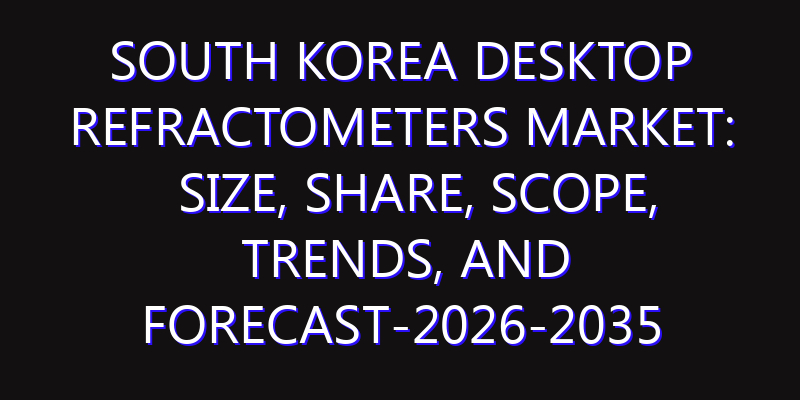 South Korea Desktop Refractometers Market: Size, Share, Scope, Trends, and Forecast-2026-2035