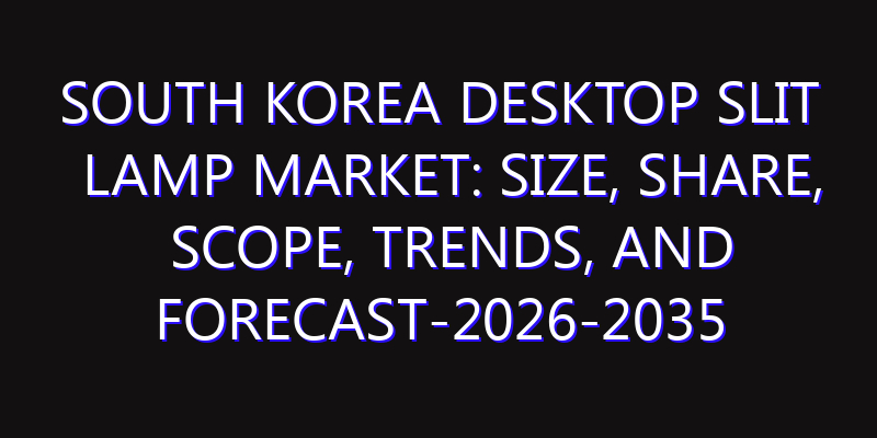 South Korea Desktop Slit Lamp Market: Size, Share, Scope, Trends, and Forecast-2026-2035