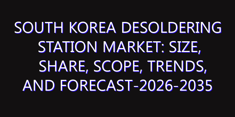 South Korea Desoldering Station Market: Size, Share, Scope, Trends, and Forecast-2026-2035