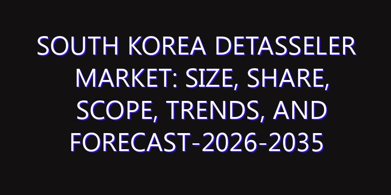 South Korea Detasseler Market: Size, Share, Scope, Trends, and Forecast-2026-2035
