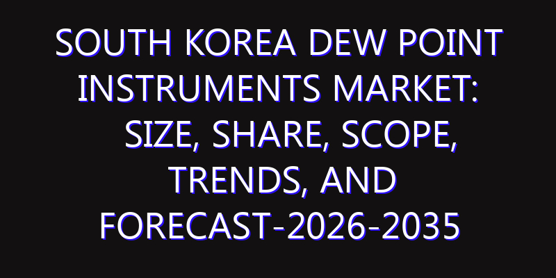 South Korea Dew Point Instruments Market: Size, Share, Scope, Trends, and Forecast-2026-2035
