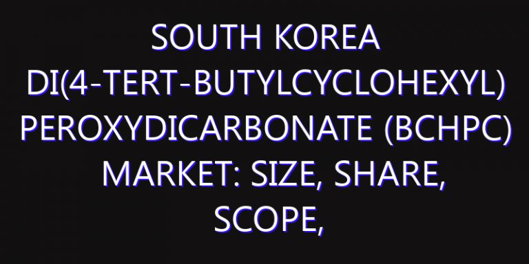 South Korea Di(4-tert-butylcyclohexyl) Peroxydicarbonate (BCHPC) Market: Size, Share, Scope, Trends, and Forecast-2026-2035