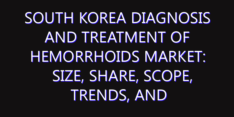 South Korea Diagnosis and Treatment Of Hemorrhoids Market: Size, Share, Scope, Trends, and Forecast-2026-2035